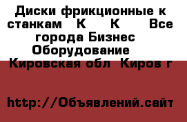  Диски фрикционные к станкам 16К20, 1К62. - Все города Бизнес » Оборудование   . Кировская обл.,Киров г.